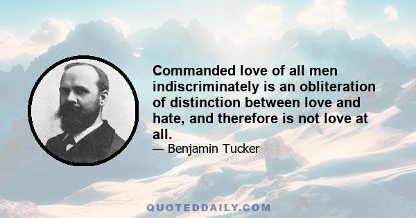 Commanded love of all men indiscriminately is an obliteration of distinction between love and hate, and therefore is not love at all.