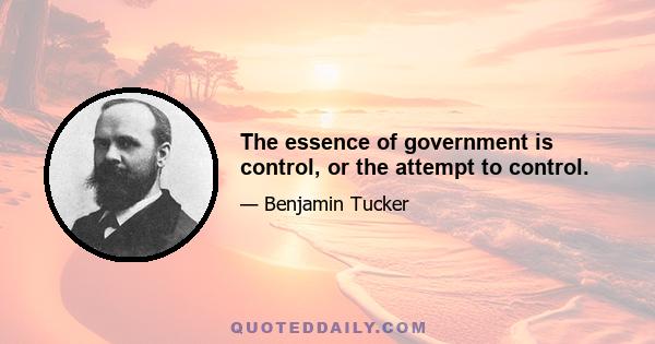 The essence of government is control, or the attempt to control.