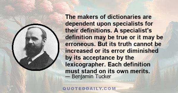 The makers of dictionaries are dependent upon specialists for their definitions. A specialist's definition may be true or it may be erroneous. But its truth cannot be increased or its error diminished by its acceptance