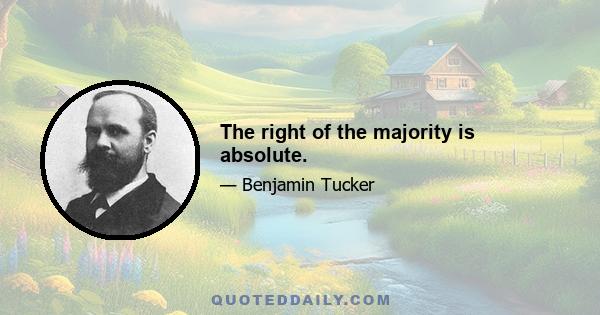 The right of the majority is absolute.