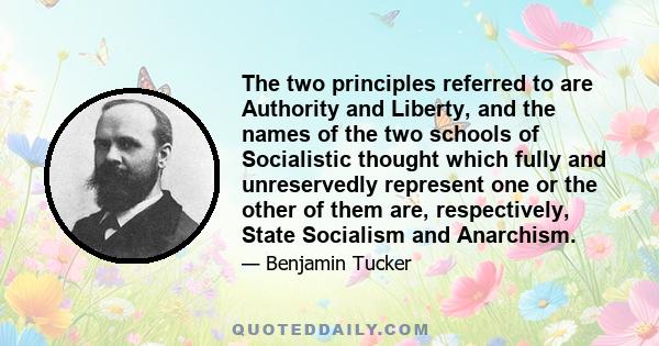 The two principles referred to are Authority and Liberty, and the names of the two schools of Socialistic thought which fully and unreservedly represent one or the other of them are, respectively, State Socialism and