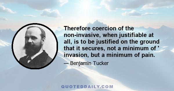 Therefore coercion of the non-invasive, when justifiable at all, is to be justified on the ground that it secures, not a minimum of ' invasion, but a minimum of pain.