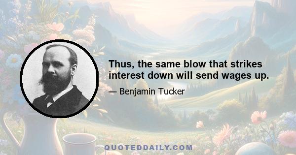 Thus, the same blow that strikes interest down will send wages up.