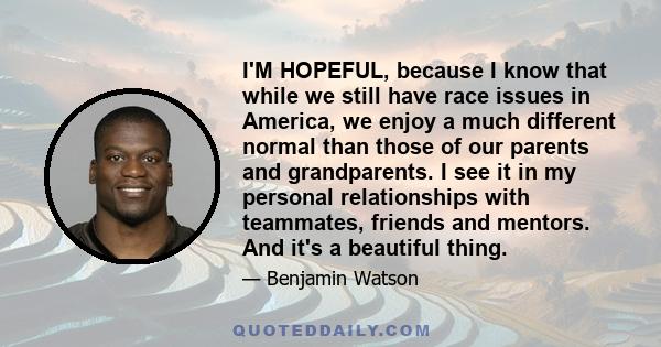 I'M HOPEFUL, because I know that while we still have race issues in America, we enjoy a much different normal than those of our parents and grandparents. I see it in my personal relationships with teammates, friends and 