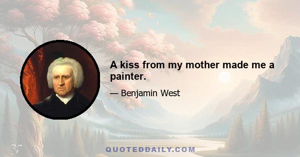 A kiss from my mother made me a painter.