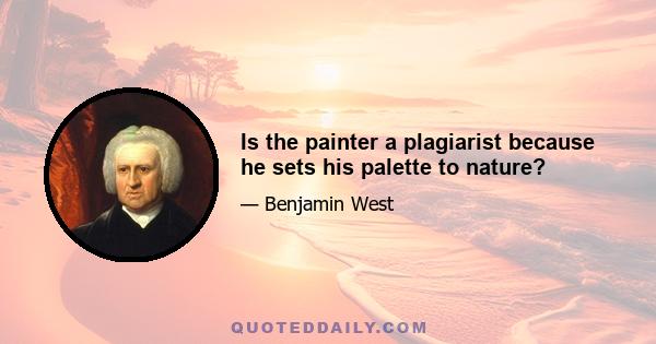 Is the painter a plagiarist because he sets his palette to nature?