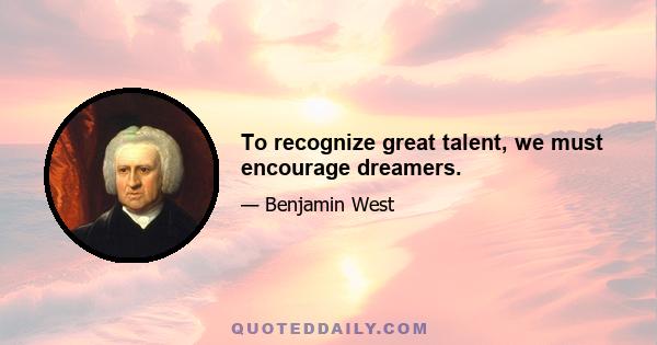 To recognize great talent, we must encourage dreamers.