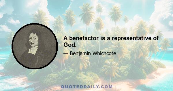 A benefactor is a representative of God.