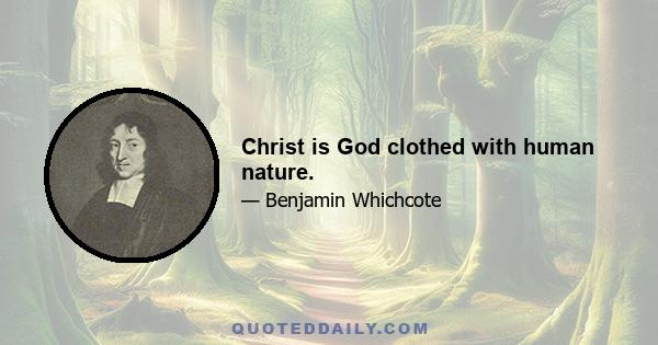 Christ is God clothed with human nature.