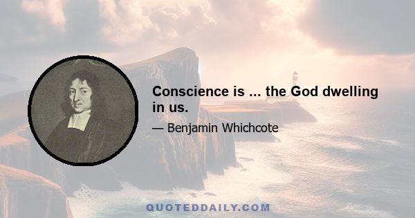 Conscience is ... the God dwelling in us.