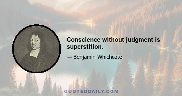 Conscience without judgment is superstition.