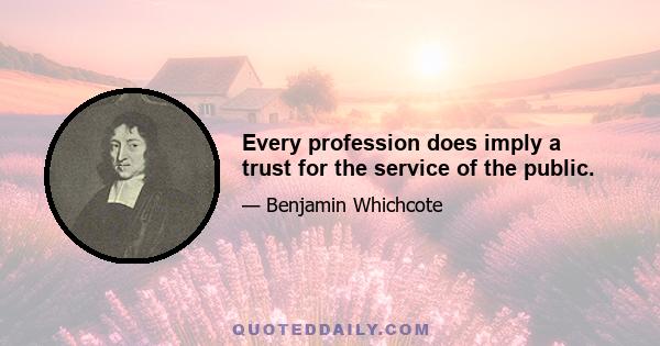 Every profession does imply a trust for the service of the public.