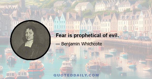 Fear is prophetical of evil.