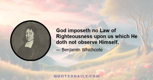 God imposeth no Law of Righteousness upon us which He doth not observe Himself.