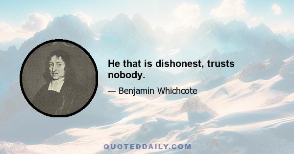 He that is dishonest, trusts nobody.