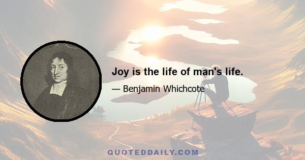 Joy is the life of man's life.