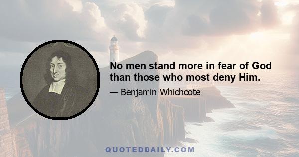 No men stand more in fear of God than those who most deny Him.