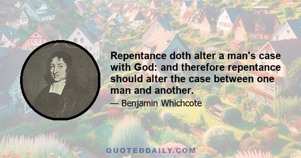 Repentance doth alter a man's case with God: and therefore repentance should alter the case between one man and another.