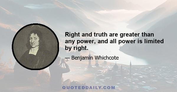 Right and truth are greater than any power, and all power is limited by right.