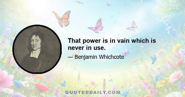 That power is in vain which is never in use.