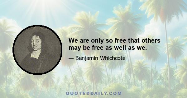 We are only so free that others may be free as well as we.