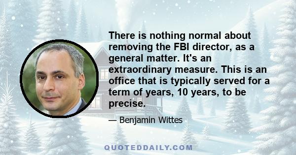 There is nothing normal about removing the FBI director, as a general matter. It's an extraordinary measure. This is an office that is typically served for a term of years, 10 years, to be precise.