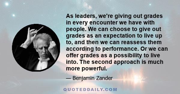 As leaders, we're giving out grades in every encounter we have with people. We can choose to give out grades as an expectation to live up to, and then we can reassess them according to performance. Or we can offer