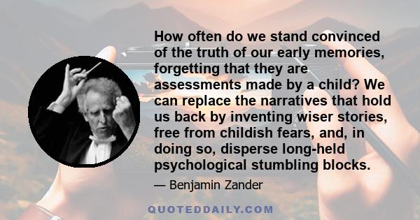 How often do we stand convinced of the truth of our early memories, forgetting that they are assessments made by a child? We can replace the narratives that hold us back by inventing wiser stories, free from childish