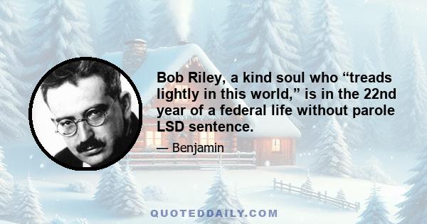 Bob Riley, a kind soul who “treads lightly in this world,” is in the 22nd year of a federal life without parole LSD sentence.