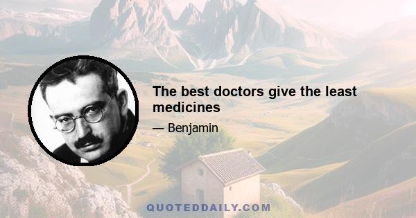 The best doctors give the least medicines