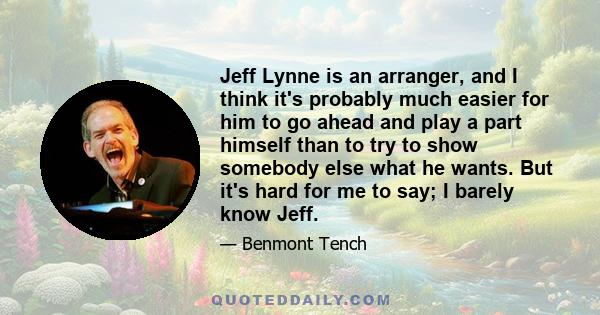 Jeff Lynne is an arranger, and I think it's probably much easier for him to go ahead and play a part himself than to try to show somebody else what he wants. But it's hard for me to say; I barely know Jeff.