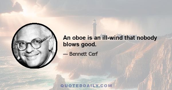 An oboe is an ill-wind that nobody blows good.