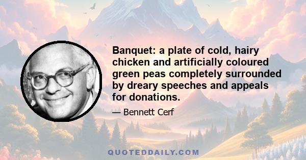 Banquet: a plate of cold, hairy chicken and artificially coloured green peas completely surrounded by dreary speeches and appeals for donations.