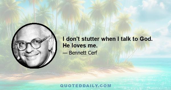 I don't stutter when I talk to God. He loves me.