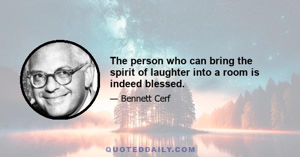 The person who can bring the spirit of laughter into a room is indeed blessed.