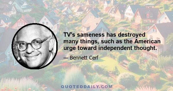 TV's sameness has destroyed many things, such as the American urge toward independent thought.