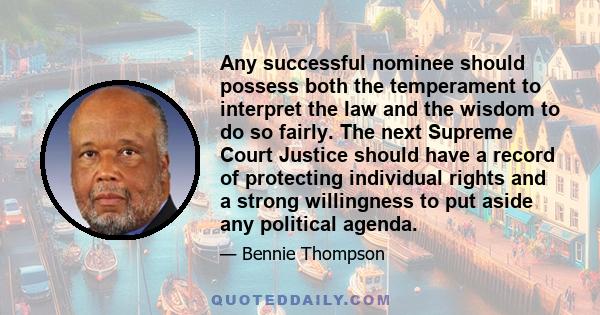 Any successful nominee should possess both the temperament to interpret the law and the wisdom to do so fairly. The next Supreme Court Justice should have a record of protecting individual rights and a strong