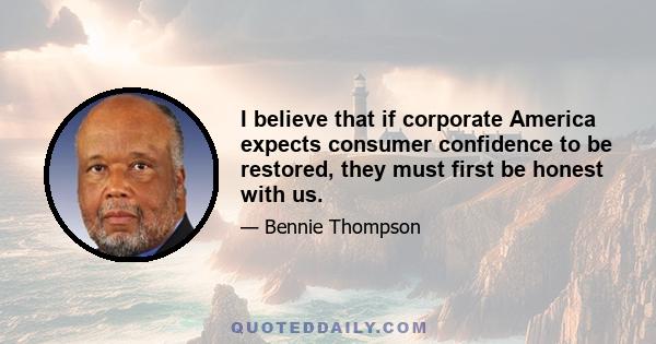 I believe that if corporate America expects consumer confidence to be restored, they must first be honest with us.