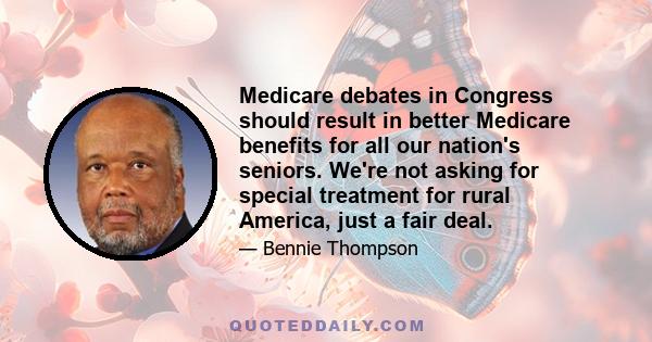 Medicare debates in Congress should result in better Medicare benefits for all our nation's seniors. We're not asking for special treatment for rural America, just a fair deal.