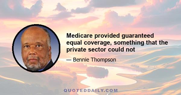 Medicare provided guaranteed equal coverage, something that the private sector could not