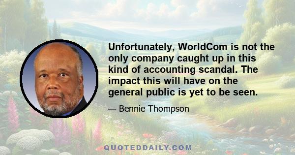 Unfortunately, WorldCom is not the only company caught up in this kind of accounting scandal. The impact this will have on the general public is yet to be seen.