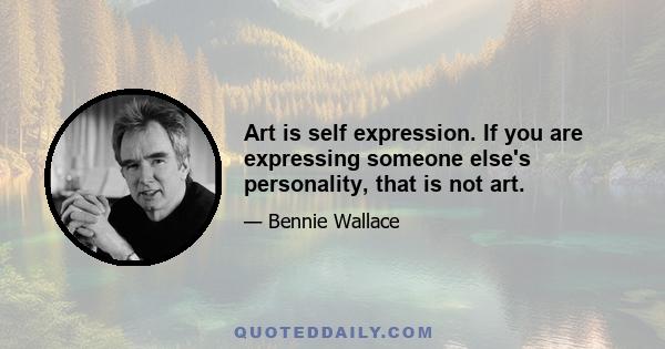 Art is self expression. If you are expressing someone else's personality, that is not art.