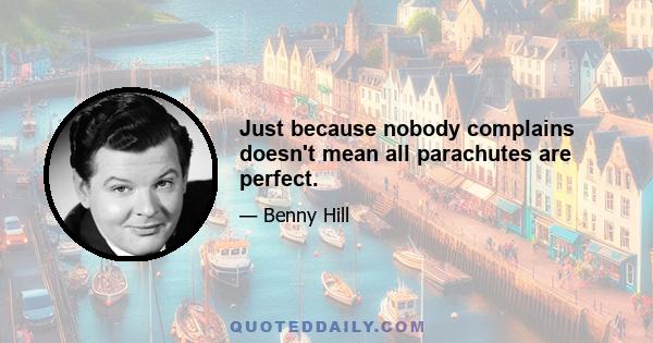 Just because nobody complains doesn't mean all parachutes are perfect.