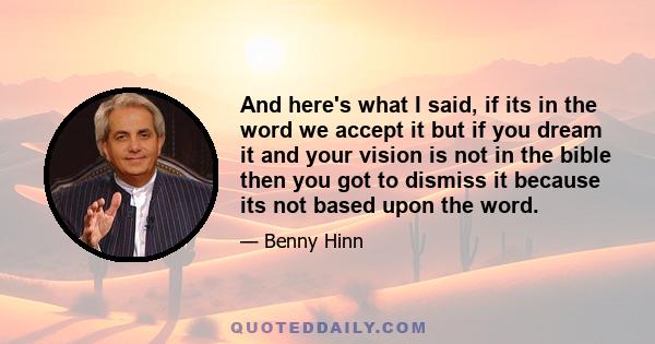 And here's what I said, if its in the word we accept it but if you dream it and your vision is not in the bible then you got to dismiss it because its not based upon the word.