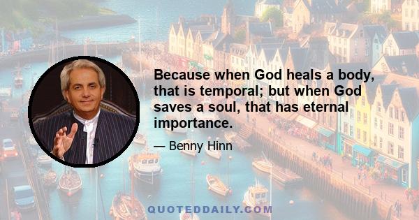 Because when God heals a body, that is temporal; but when God saves a soul, that has eternal importance.