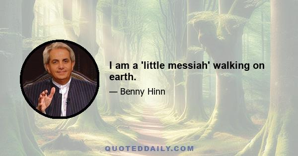 I am a 'little messiah' walking on earth.