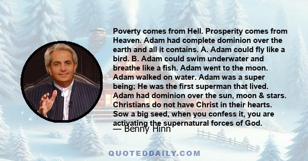 Poverty comes from Hell. Prosperity comes from Heaven. Adam had complete dominion over the earth and all it contains. A. Adam could fly like a bird. B. Adam could swim underwater and breathe like a fish. Adam went to