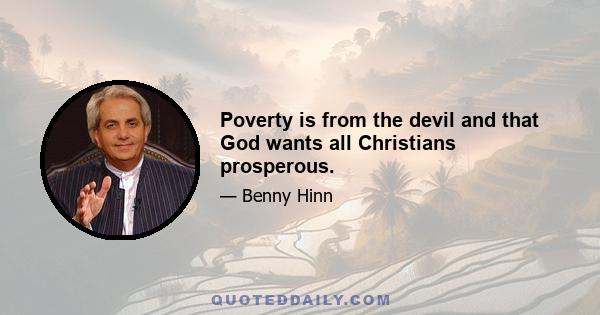 Poverty is from the devil and that God wants all Christians prosperous.