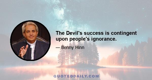 The Devil's success is contingent upon people's ignorance.