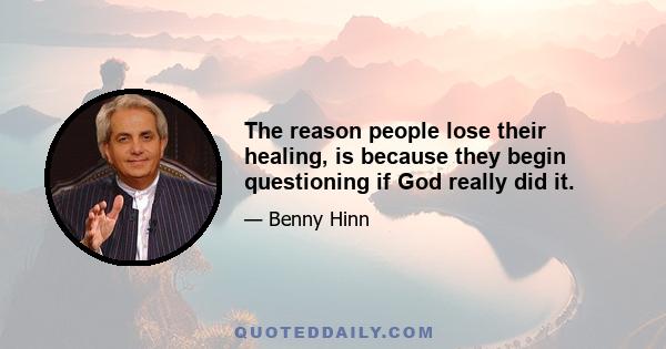 The reason people lose their healing, is because they begin questioning if God really did it.